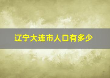 辽宁大连市人口有多少