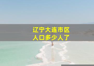 辽宁大连市区人口多少人了