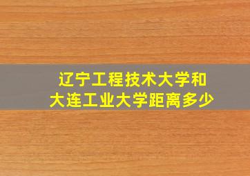 辽宁工程技术大学和大连工业大学距离多少