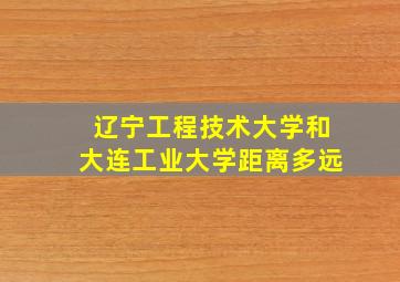 辽宁工程技术大学和大连工业大学距离多远