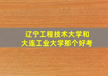 辽宁工程技术大学和大连工业大学那个好考