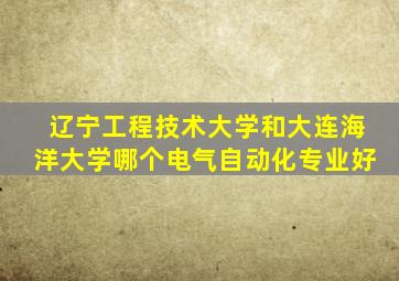 辽宁工程技术大学和大连海洋大学哪个电气自动化专业好