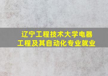 辽宁工程技术大学电器工程及其自动化专业就业