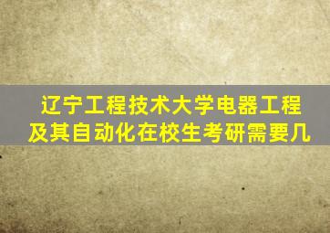 辽宁工程技术大学电器工程及其自动化在校生考研需要几