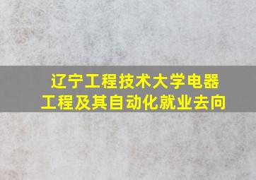 辽宁工程技术大学电器工程及其自动化就业去向