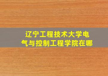 辽宁工程技术大学电气与控制工程学院在哪