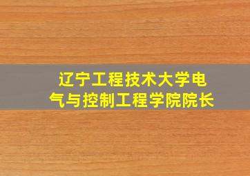 辽宁工程技术大学电气与控制工程学院院长