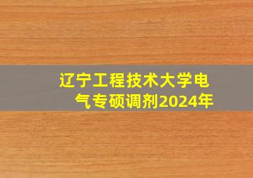 辽宁工程技术大学电气专硕调剂2024年