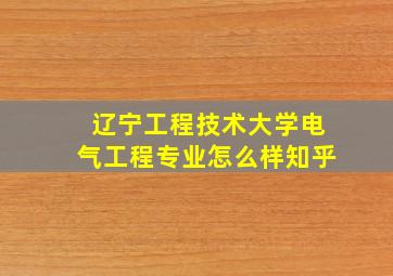 辽宁工程技术大学电气工程专业怎么样知乎