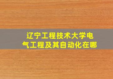 辽宁工程技术大学电气工程及其自动化在哪