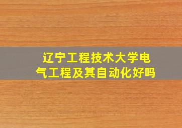 辽宁工程技术大学电气工程及其自动化好吗