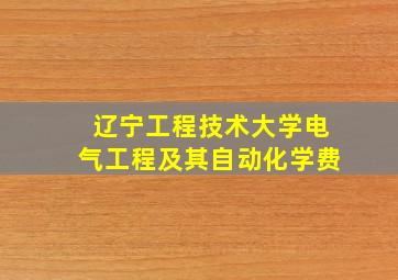 辽宁工程技术大学电气工程及其自动化学费