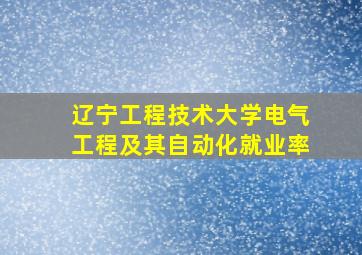 辽宁工程技术大学电气工程及其自动化就业率