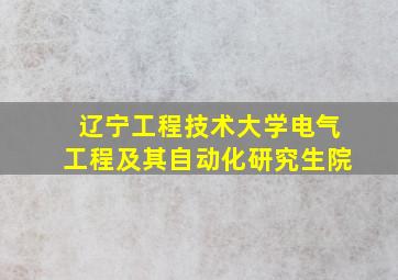 辽宁工程技术大学电气工程及其自动化研究生院