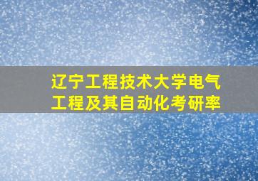 辽宁工程技术大学电气工程及其自动化考研率