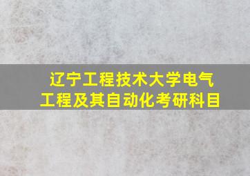 辽宁工程技术大学电气工程及其自动化考研科目