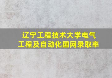 辽宁工程技术大学电气工程及自动化国网录取率