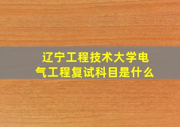 辽宁工程技术大学电气工程复试科目是什么