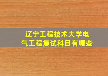 辽宁工程技术大学电气工程复试科目有哪些