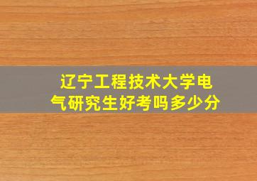 辽宁工程技术大学电气研究生好考吗多少分