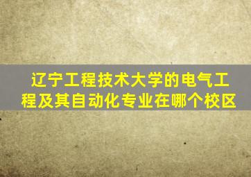 辽宁工程技术大学的电气工程及其自动化专业在哪个校区