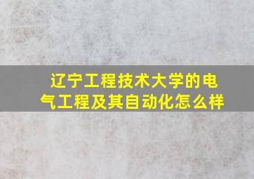 辽宁工程技术大学的电气工程及其自动化怎么样