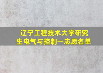 辽宁工程技术大学研究生电气与控制一志愿名单