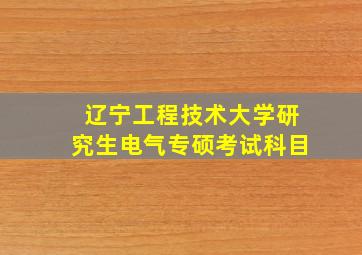 辽宁工程技术大学研究生电气专硕考试科目