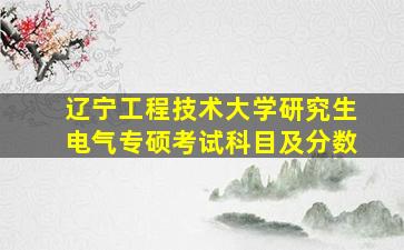 辽宁工程技术大学研究生电气专硕考试科目及分数