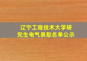 辽宁工程技术大学研究生电气录取名单公示