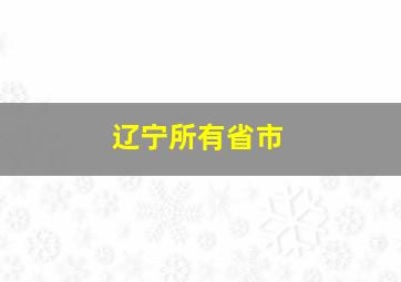 辽宁所有省市