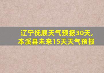 辽宁抚顺天气预报30天,本溪县未来15天天气预报