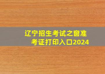 辽宁招生考试之窗准考证打印入口2024