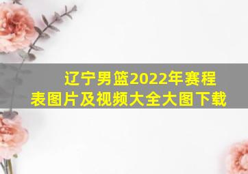 辽宁男篮2022年赛程表图片及视频大全大图下载