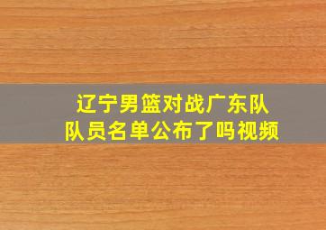 辽宁男篮对战广东队队员名单公布了吗视频