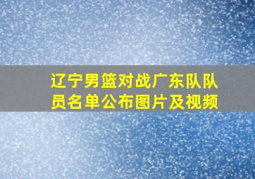 辽宁男篮对战广东队队员名单公布图片及视频