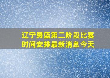 辽宁男篮第二阶段比赛时间安排最新消息今天