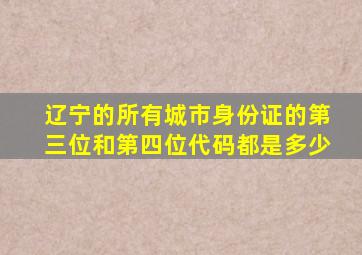 辽宁的所有城市身份证的第三位和第四位代码都是多少