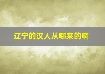 辽宁的汉人从哪来的啊