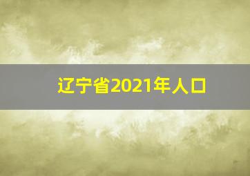 辽宁省2021年人口