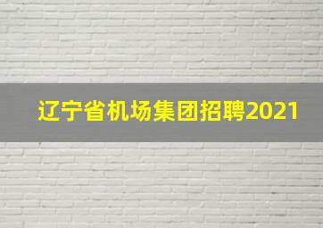 辽宁省机场集团招聘2021