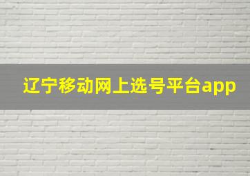 辽宁移动网上选号平台app