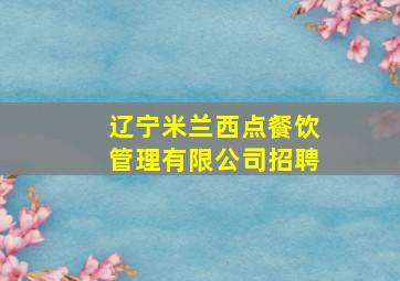 辽宁米兰西点餐饮管理有限公司招聘