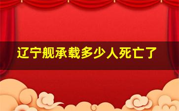 辽宁舰承载多少人死亡了