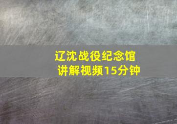 辽沈战役纪念馆讲解视频15分钟