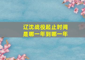 辽沈战役起止时间是哪一年到哪一年