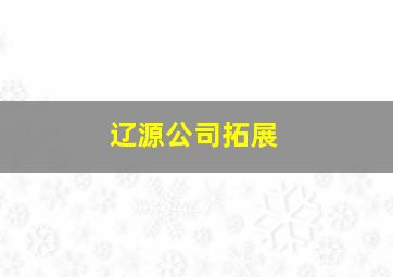 辽源公司拓展