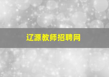 辽源教师招聘网