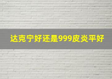 达克宁好还是999皮炎平好