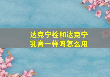 达克宁栓和达克宁乳膏一样吗怎么用